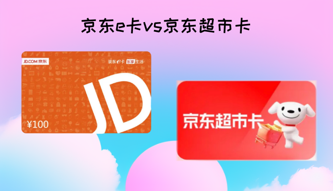 京东E卡和京东超市卡有什么区别？一文讲清楚